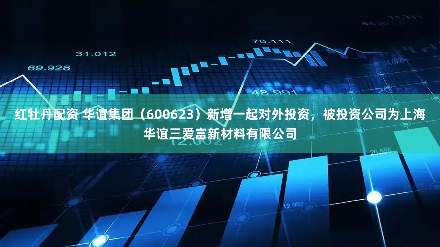 红牡丹配资 华谊集团（600623）新增一起对外投资，被投资公司为上海华谊三爱富新材料有限公司