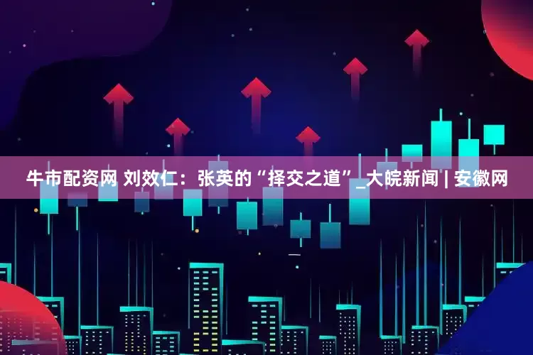 牛市配资网 刘效仁：张英的“择交之道”_大皖新闻 | 安徽网