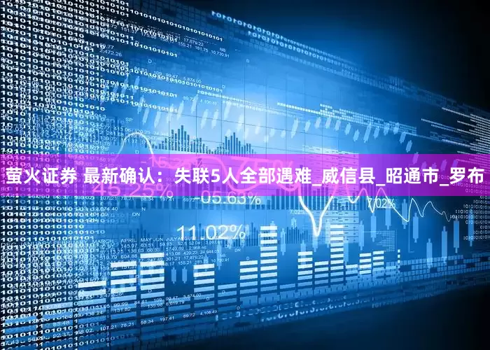 萤火证券 最新确认：失联5人全部遇难_威信县_昭通市_罗布