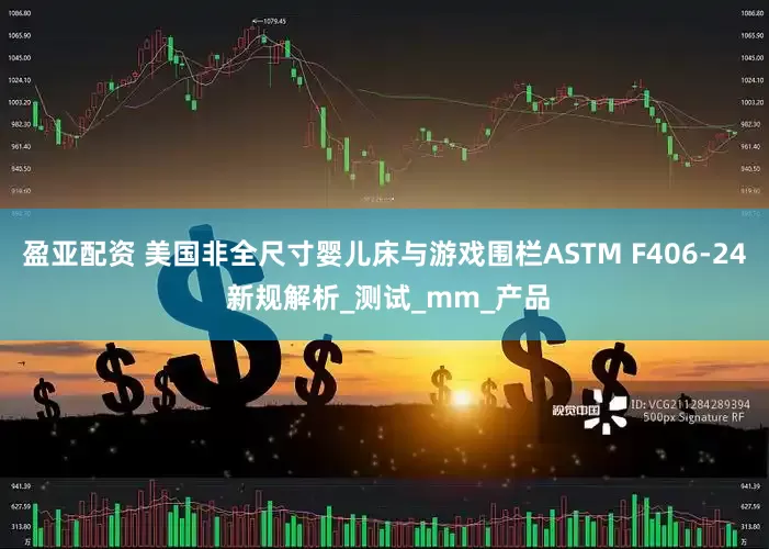 盈亚配资 美国非全尺寸婴儿床与游戏围栏ASTM F406-24 新规解析_测试_mm_产品