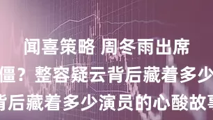 闻喜策略 周冬雨出席活动脸变僵？整容疑云背后藏着多少演员的心酸故事