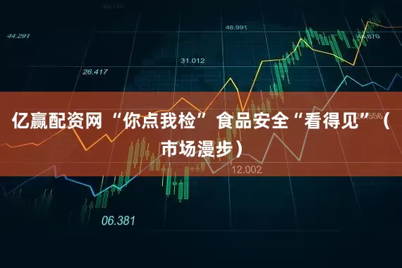 亿赢配资网 “你点我检” 食品安全“看得见”（市场漫步）