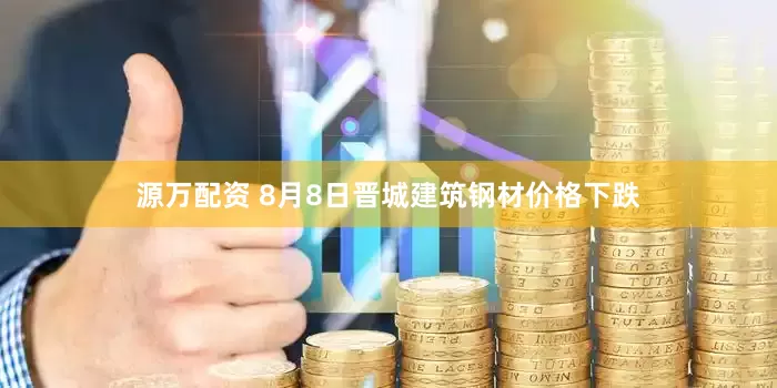 源万配资 8月8日晋城建筑钢材价格下跌