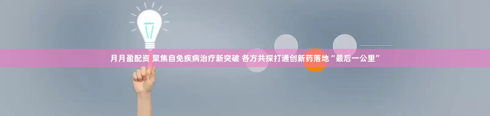 月月盈配资 聚焦自免疾病治疗新突破 各方共探打通创新药落地“最后一公里”