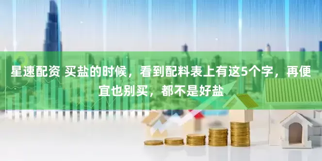 星速配资 买盐的时候，看到配料表上有这5个字，再便宜也别买，都不是好盐