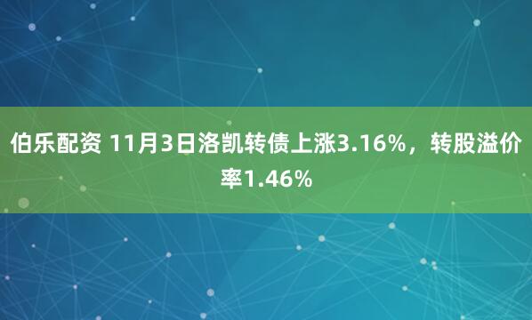 伯乐配资 11月3日洛凯转债上涨3.16%，转股溢价率1.46%